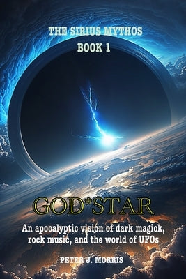 God*star: An apocalyptic vision of dark magick, rock music, and the world of UFOs by Morris, Peter J.