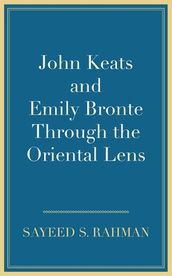 John Keats and Emily Bronte Through the Oriental Lens by Rahman, Sayeed S.