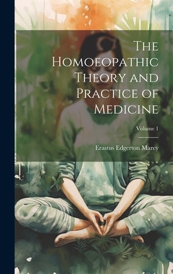 The Homoeopathic Theory and Practice of Medicine; Volume 1 by Marcy, Erastus Edgerton