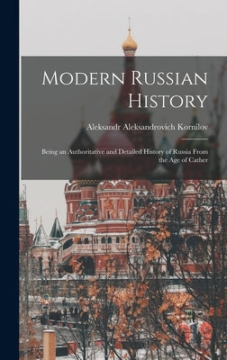 Modern Russian History: Being an Authoritative and Detailed History of Russia From the Age of Cather by Kornilov, Aleksandr Aleksandrovich