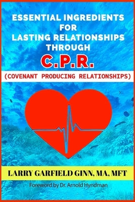 Essential Ingredients for Lasting Relationships Through C.P.R.: Covenant Producing Relationships by Hyndman, Arnold