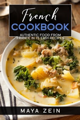 French Cookbook: Authentic Food From France In 75 Easy Recipes by Zein, Maya