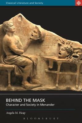 Behind the Mask: Character and Society in Menander by Heap, Angela M.