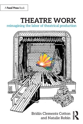 Theatre Work: Reimagining the Labor of Theatrical Production by Clements Cotton, Br??