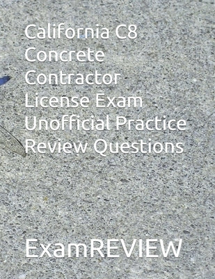 California C8 Concrete Contractor License Exam Unofficial Practice Review Questions: Updated Jan. 2024 by Yu, Mike