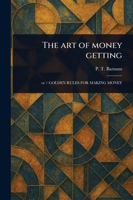 The Art of Money Getting by Barnum, P. T. (Phineas Taylor)