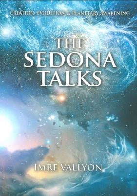 The Sedona Talks: Creation, Evolution and Planetary Awakening by Vallyon, Imre