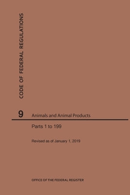 Code of Federal Regulations Title 9, Animals and Animal Products, Parts 1-199, 2019 by Nara