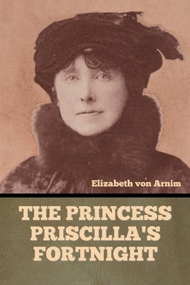 The Princess Priscilla's Fortnight by Von Arnim, Elizabeth