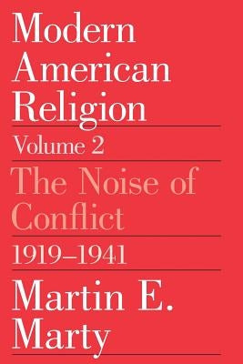 Modern American Religion, Volume 2: The Noise of Conflict, 1919-1941 by Marty, Martin E.