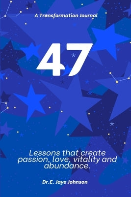 47 A Transformational Journal: Life Lessons that create passion, love, vitality and abundance. An experiential journal. by Johnson, E. Jaye