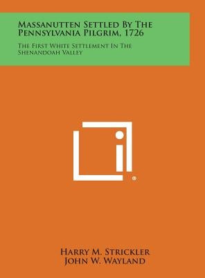 Massanutten Settled by the Pennsylvania Pilgrim, 1726: The First White Settlement in the Shenandoah Valley by Strickler, Harry M.