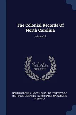 The Colonial Records Of North Carolina; Volume 18 by Carolina, North