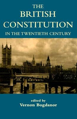 The British Constitution in the Twentieth Century by Bogdanor, Vernon
