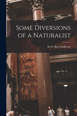 Some Diversions of a Naturalist by Lankester, E. Ray (Edwin Ray)