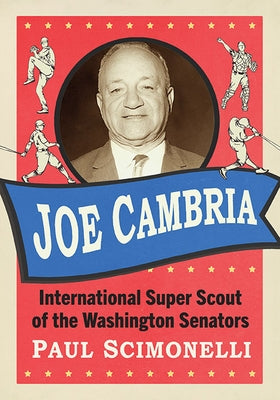 Joe Cambria: International Super Scout of the Washington Senators by Scimonelli, Paul