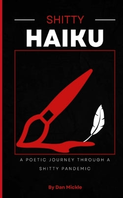 Shitty Haiku (Vol. 1): A Poetic Journey Through a Shitty Pandemic by Mickle, Dan