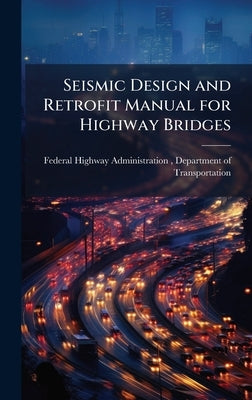 Seismic Design and Retrofit Manual for Highway Bridges by Federal Highway Administration (Fhwa)