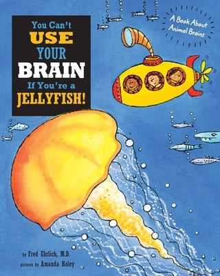 You Can't Use Your Brain If You're a Jellyfish: A Book About Animal Brains by Ehrlich, Fred