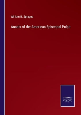 Annals of the American Episcopal Pulpit by Sprague, William B.