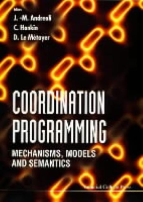 Coordination Programming: Mechanisms, Models and Semantics by Andreoli, Jean-Marc