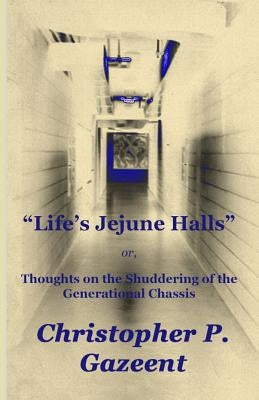 Life's Jejune Halls: Thoughts on the Shuddering of the Generational Chassis by Gazeent, Christopher P.