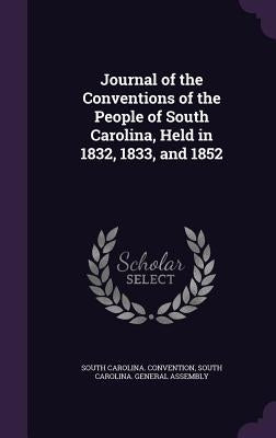 Journal of the Conventions of the People of South Carolina, Held in 1832, 1833, and 1852 by Convention, South Carolina