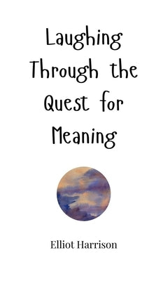 Laughing Through the Quest for Meaning by Harrison, Elliot