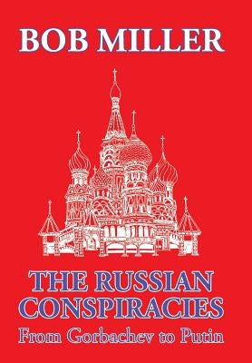 The Russian Conspiracies: From Gorbachev to Putin by Miller, Bob