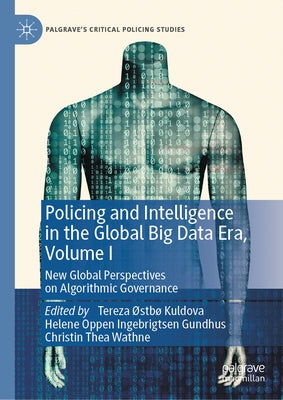 Policing and Intelligence in the Global Big Data Era, Volume I: New Global Perspectives on Algorithmic Governance by Kuldova, Tereza ?Stb?