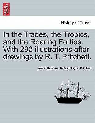In the Trades, the Tropics, and the Roaring Forties. With 292 illustrations after drawings by R. T. Pritchett. by Brassey, Annie