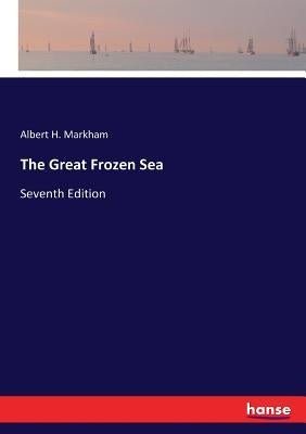 The Great Frozen Sea: Seventh Edition by Markham, Albert H.