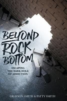 Beyond Rock Bottom: Escaping the dark hole of addiction by Smith, Grayson Michael