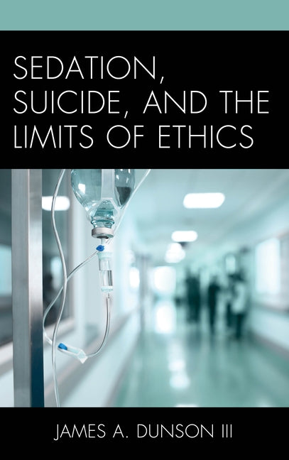 Sedation, Suicide, and the Limits of Ethics by Dunson, James A.