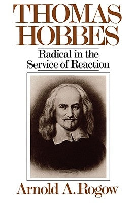 Thomas Hobbes: Radical in the Service of Revolution by Rogow, Arnold a.
