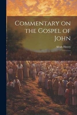 Commentary on the Gospel of John: 3 by Hovey, Alvah