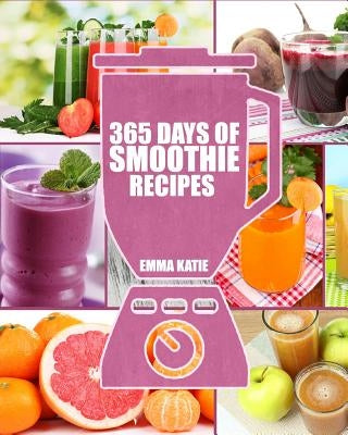 Smoothies: 365 Days of Smoothie Recipes (Smoothie, Smoothies, Smoothie Recipes, Smoothies for Weight Loss, Green Smoothie, Smooth by Katie, Emma