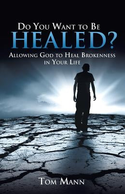 Do You Want to Be Healed? by Mann, Tom