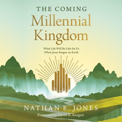 The Coming Millennial Kingdom: What Life Will Be Like for Us When Jesus Reigns on Earth by Jones, Nathan E.