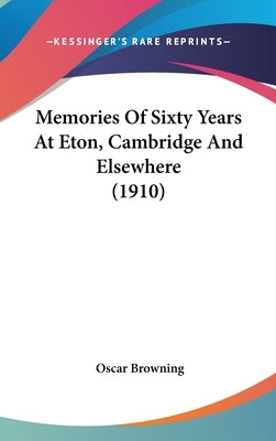 Memories Of Sixty Years At Eton, Cambridge And Elsewhere (1910) by Browning, Oscar