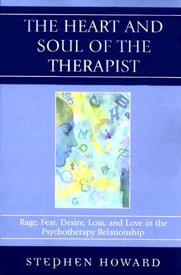 Heart and Soul of the Therapist: Rage, Fear, Desire, Loss, and Love in the Psychotherapy Relationship by Howard, Stephen