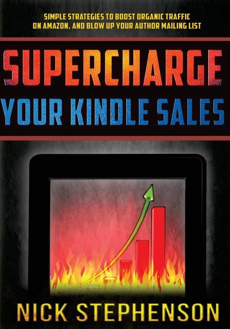 Supercharge Your Kindle Sales: Simple Strategies to Boost Organic Sales on Amazon and Blow up Your Author Mailing List by Stephenson, Nick