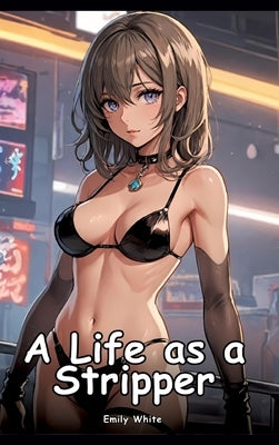 A Life as a Stripper: Collection of Adult and Erotic Manga Stories with Nude Pictures by White, Emily