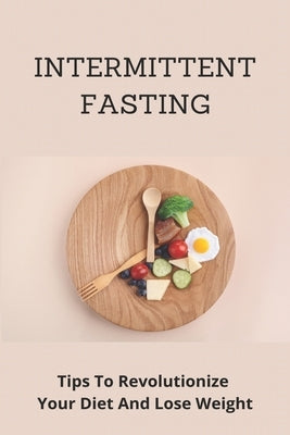 Intermittent Fasting: Tips To Revolutionize Your Diet And Lose Weight: Intermittent Fasting For Everyone by Kolin, Aundrea