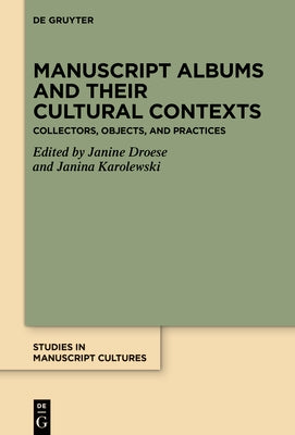 Manuscript Albums and Their Cultural Contexts: Collectors, Objects, and Practices by Droese, Janine