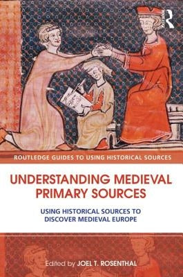 Understanding Medieval Primary Sources: Using Historical Sources to Discover Medieval Europe by Rosenthal, Joel T.