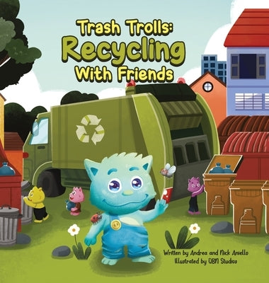 Trash Trolls Recycling with Friends: This story will motivate and empower readers to reduce, reuse, and recycle to make our world a greener and cleane by Aniello, Andrea