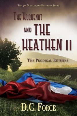 The Huguenot and the Heathen II: The Prodigal Returns by Force, D. C.