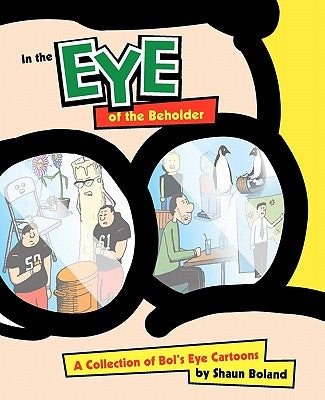 In the Eye of the Beholder: A Collection of Bol's Eye Cartoons by Boland, Shaun