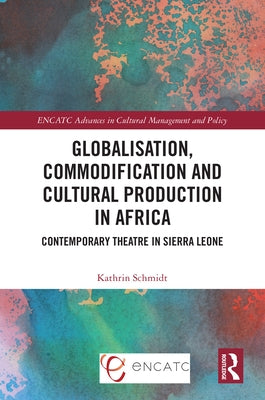 Globalisation, Commodification and Cultural Production in Africa: Contemporary Theatre in Sierra Leone by Schmidt, Kathrin